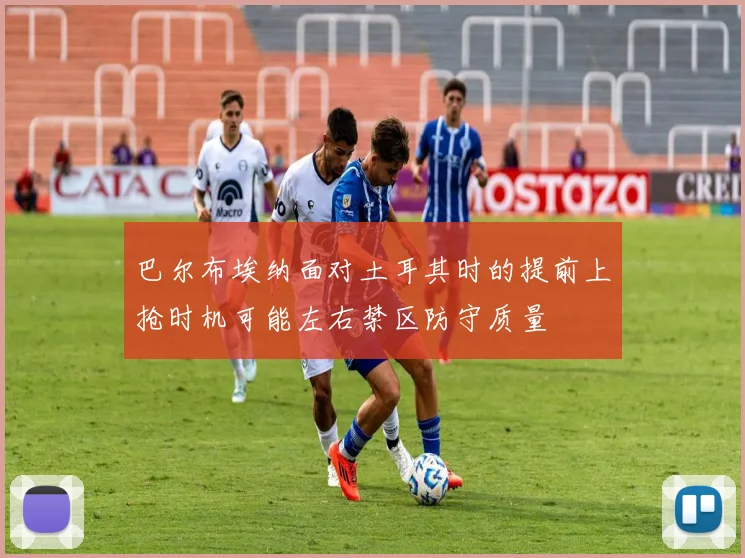 巴尔布埃纳面对土耳其时的提前上抢时机可能左右禁区防守质量