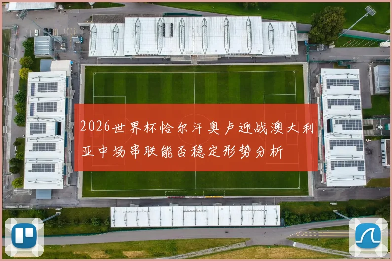 2026世界杯恰尔汗奥卢迎战澳大利亚中场串联能否稳定形势分析