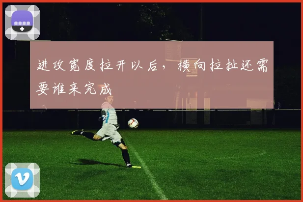 进攻宽度拉开以后，横向拉扯还需要谁来完成