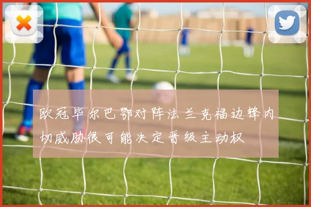 欧冠毕尔巴鄂对阵法兰克福边锋内切威胁很可能决定晋级主动权