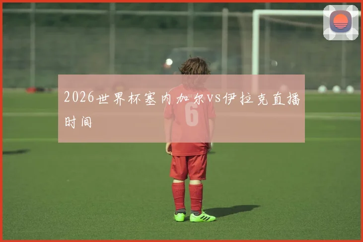 2026世界杯塞内加尔vs伊拉克直播时间