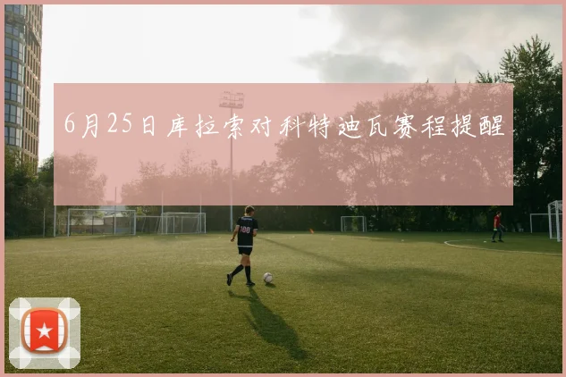 6月25日库拉索对科特迪瓦赛程提醒