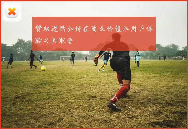 赞助逻辑如何在商业价值和用户体验之间取舍