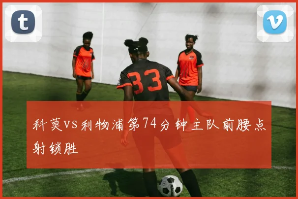 科莫vs利物浦第74分钟主队前腰点射锁胜