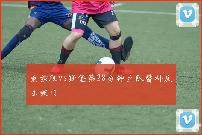 利兹联vs斯堡第28分钟主队替补反击破门