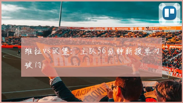 维拉vs汉堡：主队56分钟新援单刀破门