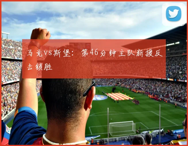 马竞vs斯堡:第46分钟主队新援反击锁胜
