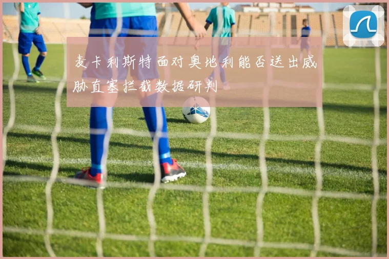 麦卡利斯特面对奥地利能否送出威胁直塞拦截数据研判